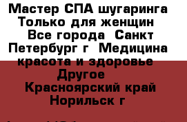 Мастер СПА-шугаринга. Только для женщин - Все города, Санкт-Петербург г. Медицина, красота и здоровье » Другое   . Красноярский край,Норильск г.